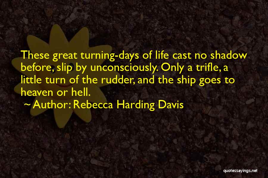 Rebecca Harding Davis Quotes: These Great Turning-days Of Life Cast No Shadow Before, Slip By Unconsciously. Only A Trifle, A Little Turn Of The