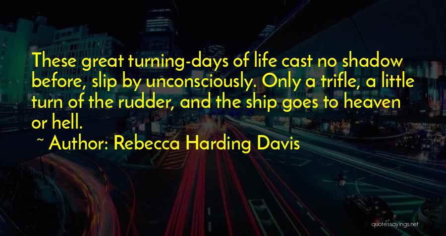 Rebecca Harding Davis Quotes: These Great Turning-days Of Life Cast No Shadow Before, Slip By Unconsciously. Only A Trifle, A Little Turn Of The