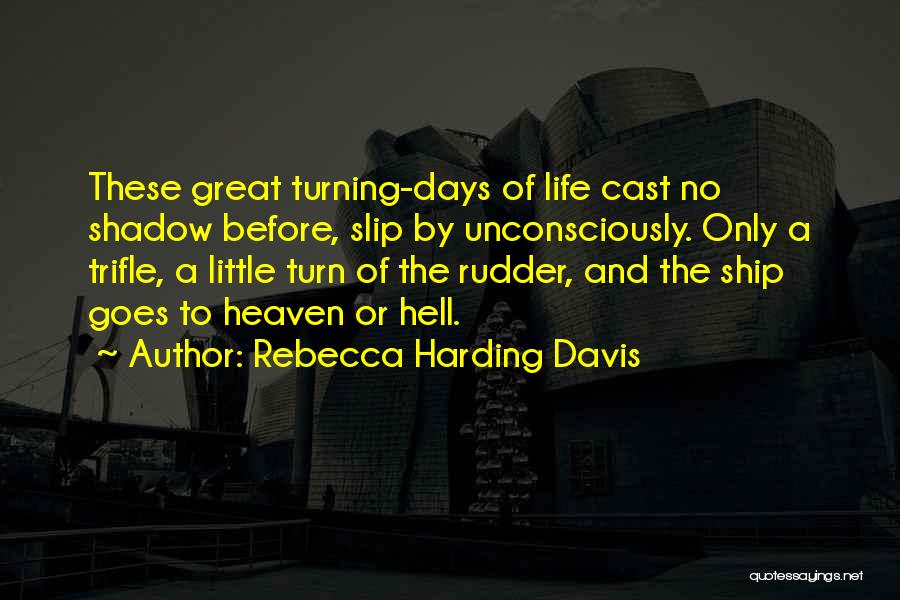 Rebecca Harding Davis Quotes: These Great Turning-days Of Life Cast No Shadow Before, Slip By Unconsciously. Only A Trifle, A Little Turn Of The