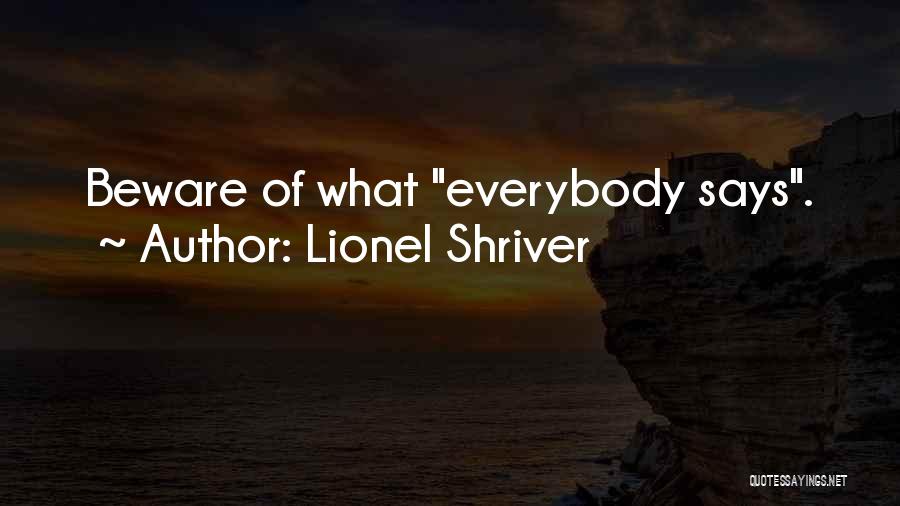 Lionel Shriver Quotes: Beware Of What Everybody Says.