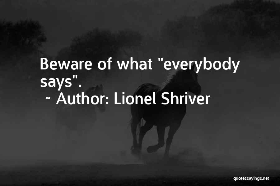 Lionel Shriver Quotes: Beware Of What Everybody Says.