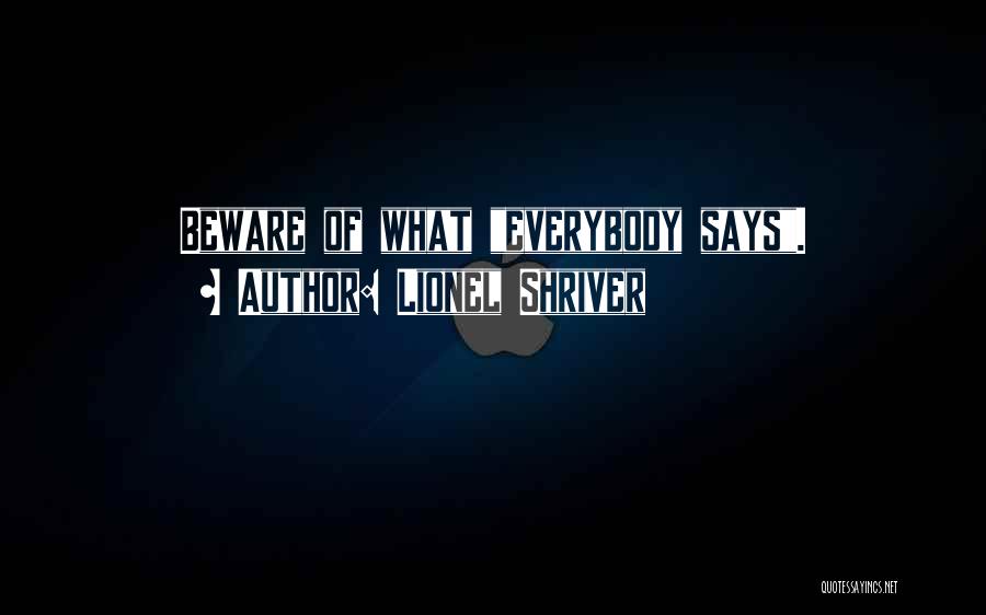Lionel Shriver Quotes: Beware Of What Everybody Says.