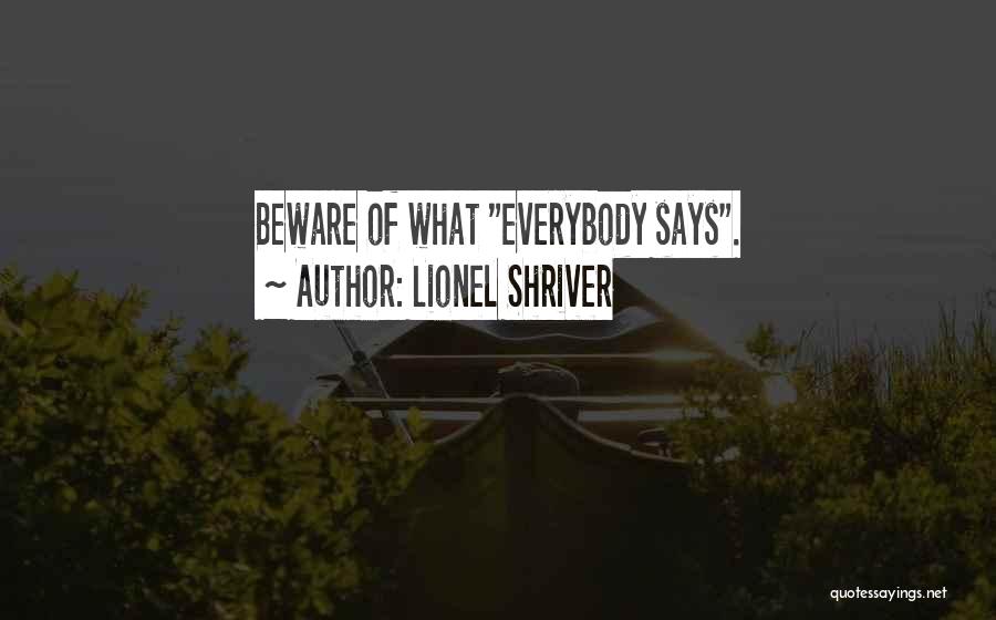 Lionel Shriver Quotes: Beware Of What Everybody Says.