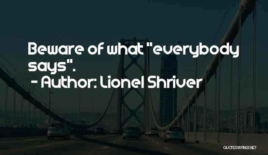 Lionel Shriver Quotes: Beware Of What Everybody Says.