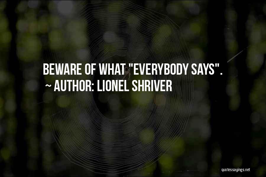 Lionel Shriver Quotes: Beware Of What Everybody Says.