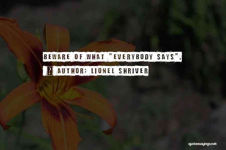 Lionel Shriver Quotes: Beware Of What Everybody Says.