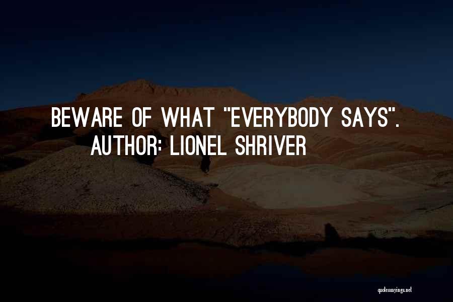 Lionel Shriver Quotes: Beware Of What Everybody Says.