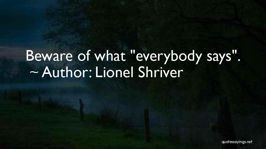 Lionel Shriver Quotes: Beware Of What Everybody Says.