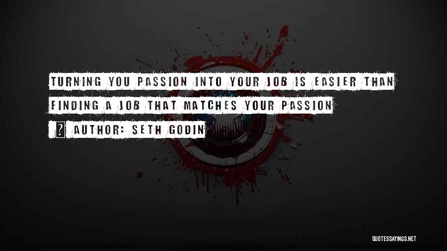 Seth Godin Quotes: Turning You Passion Into Your Job Is Easier Than Finding A Job That Matches Your Passion