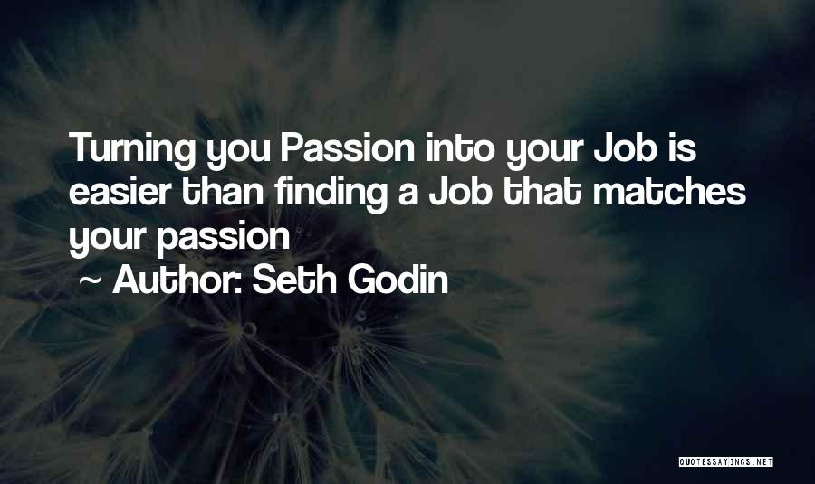 Seth Godin Quotes: Turning You Passion Into Your Job Is Easier Than Finding A Job That Matches Your Passion