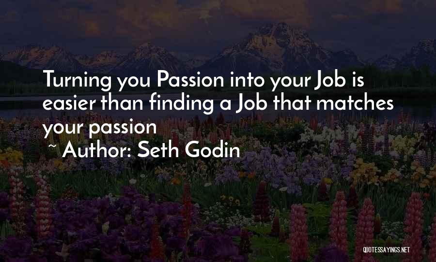 Seth Godin Quotes: Turning You Passion Into Your Job Is Easier Than Finding A Job That Matches Your Passion