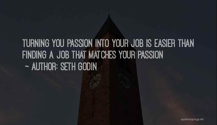 Seth Godin Quotes: Turning You Passion Into Your Job Is Easier Than Finding A Job That Matches Your Passion