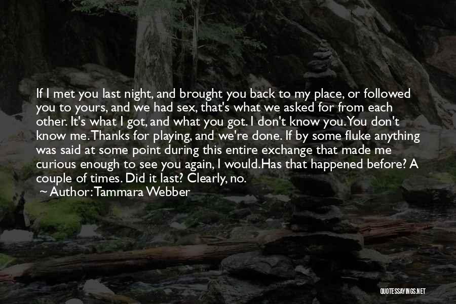 Tammara Webber Quotes: If I Met You Last Night, And Brought You Back To My Place, Or Followed You To Yours, And We