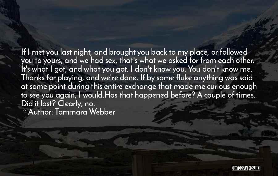 Tammara Webber Quotes: If I Met You Last Night, And Brought You Back To My Place, Or Followed You To Yours, And We