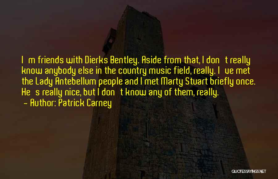 Patrick Carney Quotes: I'm Friends With Dierks Bentley. Aside From That, I Don't Really Know Anybody Else In The Country Music Field, Really.