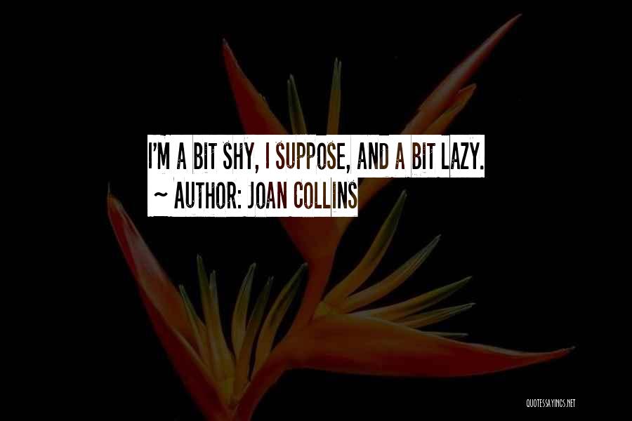 Joan Collins Quotes: I'm A Bit Shy, I Suppose, And A Bit Lazy.