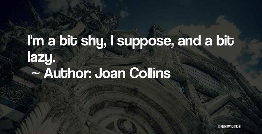 Joan Collins Quotes: I'm A Bit Shy, I Suppose, And A Bit Lazy.