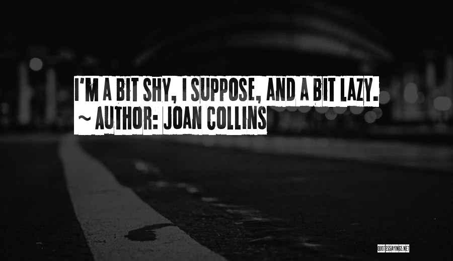 Joan Collins Quotes: I'm A Bit Shy, I Suppose, And A Bit Lazy.