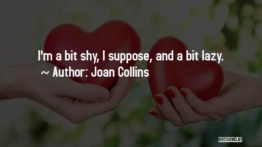 Joan Collins Quotes: I'm A Bit Shy, I Suppose, And A Bit Lazy.