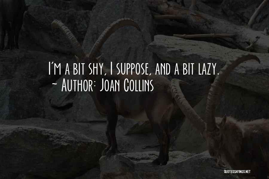 Joan Collins Quotes: I'm A Bit Shy, I Suppose, And A Bit Lazy.