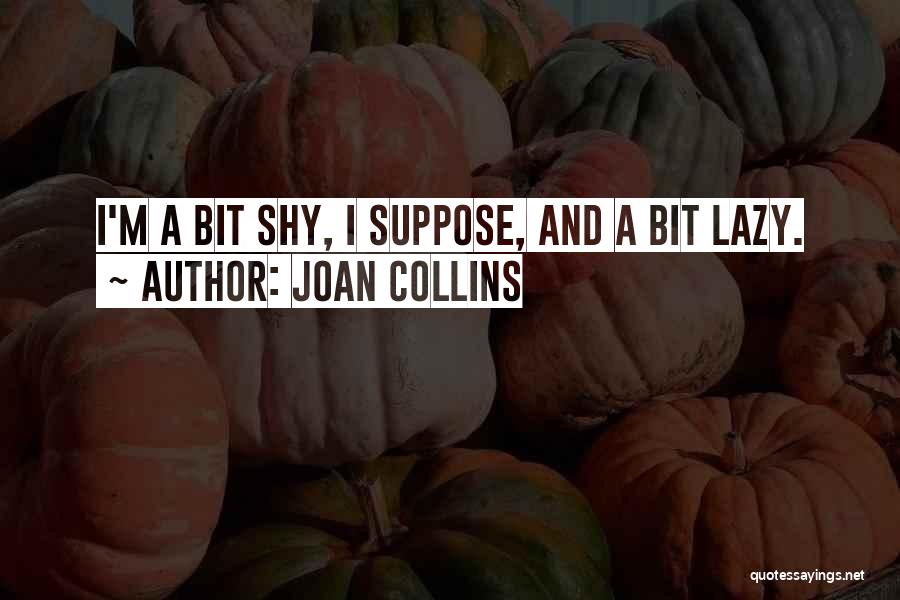 Joan Collins Quotes: I'm A Bit Shy, I Suppose, And A Bit Lazy.