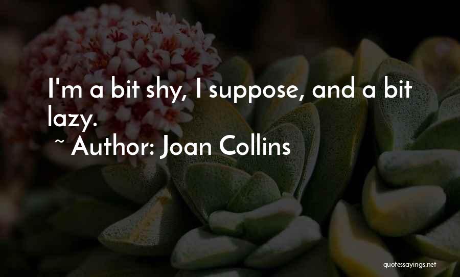 Joan Collins Quotes: I'm A Bit Shy, I Suppose, And A Bit Lazy.