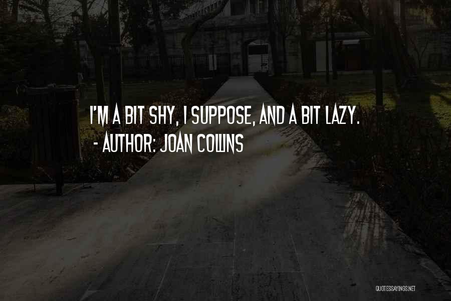 Joan Collins Quotes: I'm A Bit Shy, I Suppose, And A Bit Lazy.