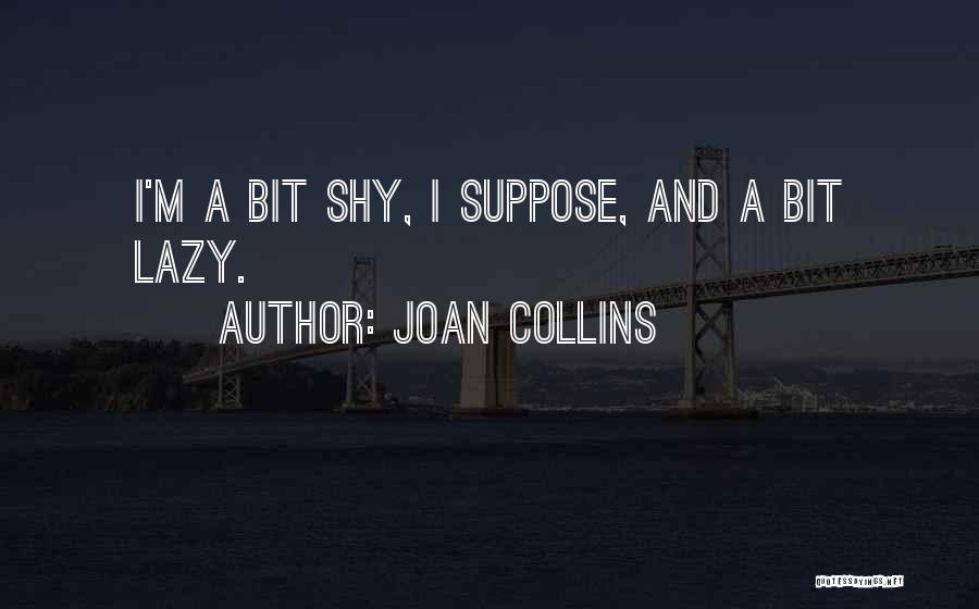 Joan Collins Quotes: I'm A Bit Shy, I Suppose, And A Bit Lazy.