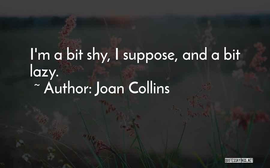 Joan Collins Quotes: I'm A Bit Shy, I Suppose, And A Bit Lazy.