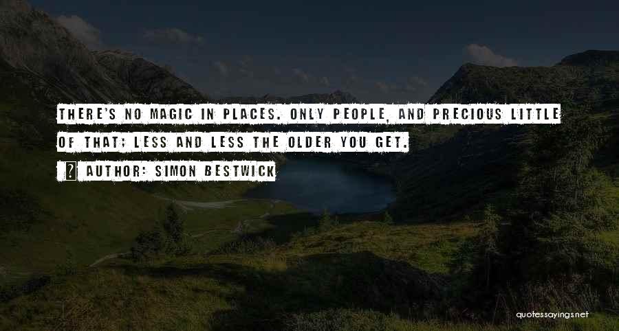 Simon Bestwick Quotes: There's No Magic In Places. Only People, And Precious Little Of That; Less And Less The Older You Get.