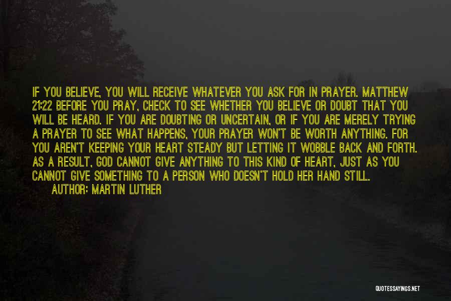 Martin Luther Quotes: If You Believe, You Will Receive Whatever You Ask For In Prayer. Matthew 21:22 Before You Pray, Check To See