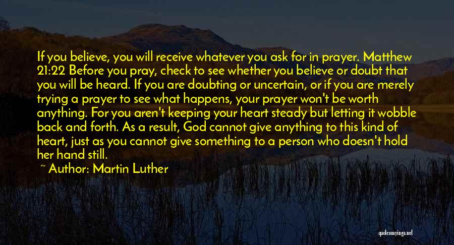 Martin Luther Quotes: If You Believe, You Will Receive Whatever You Ask For In Prayer. Matthew 21:22 Before You Pray, Check To See
