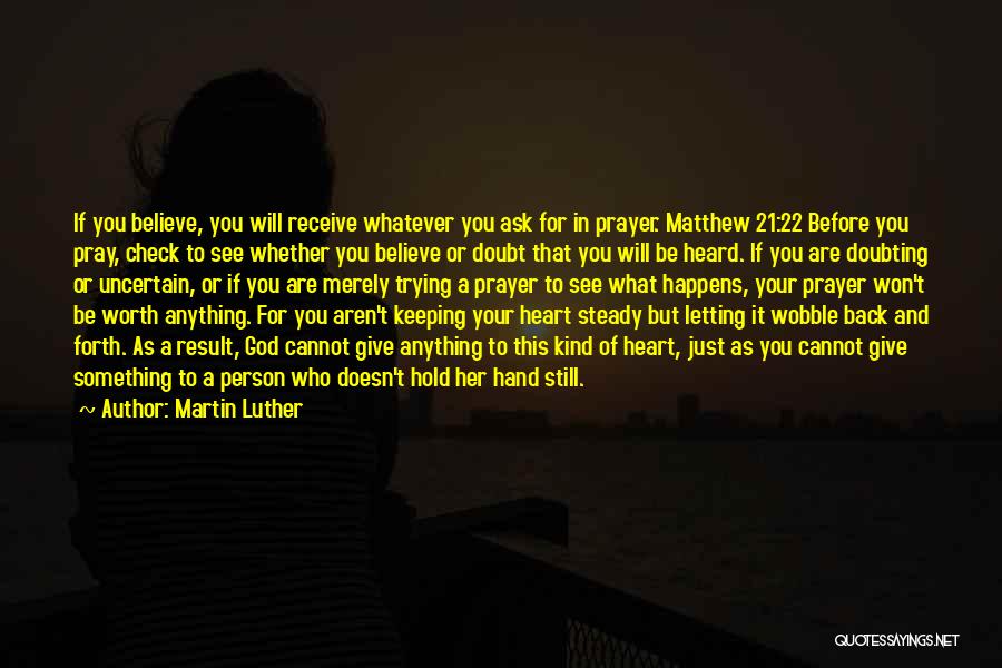 Martin Luther Quotes: If You Believe, You Will Receive Whatever You Ask For In Prayer. Matthew 21:22 Before You Pray, Check To See