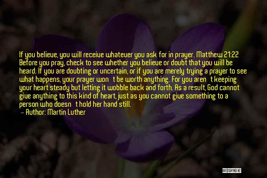 Martin Luther Quotes: If You Believe, You Will Receive Whatever You Ask For In Prayer. Matthew 21:22 Before You Pray, Check To See