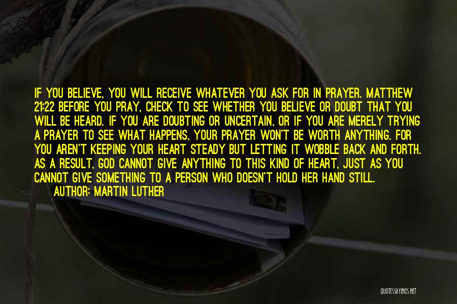 Martin Luther Quotes: If You Believe, You Will Receive Whatever You Ask For In Prayer. Matthew 21:22 Before You Pray, Check To See