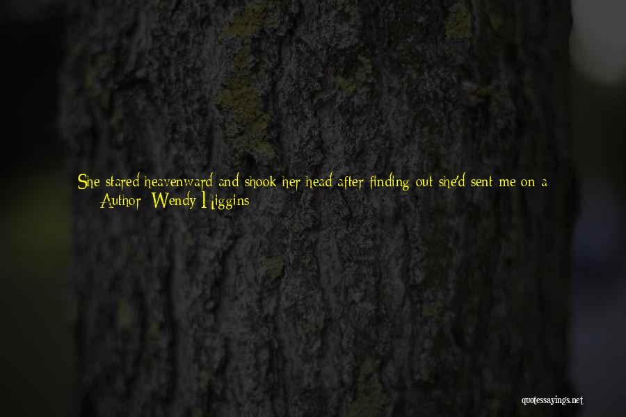 Wendy Higgins Quotes: She Stared Heavenward And Shook Her Head After Finding Out She'd Sent Me On A Long-distance Trip With The Son
