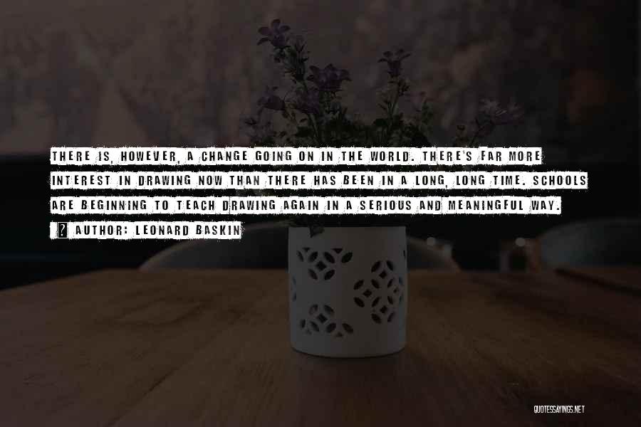 Leonard Baskin Quotes: There Is, However, A Change Going On In The World. There's Far More Interest In Drawing Now Than There Has