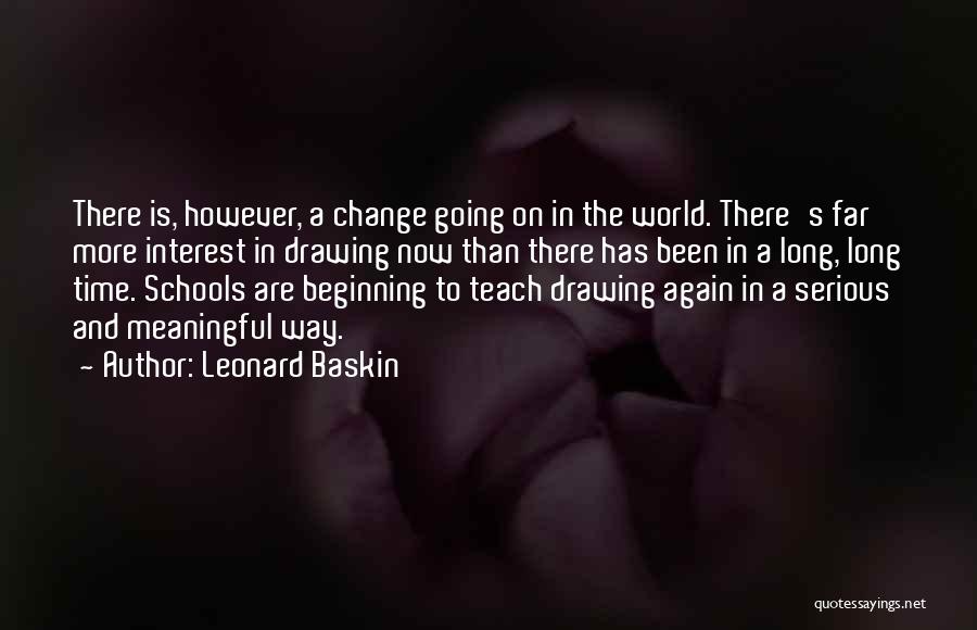 Leonard Baskin Quotes: There Is, However, A Change Going On In The World. There's Far More Interest In Drawing Now Than There Has