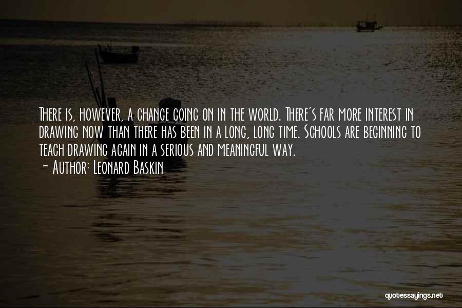 Leonard Baskin Quotes: There Is, However, A Change Going On In The World. There's Far More Interest In Drawing Now Than There Has