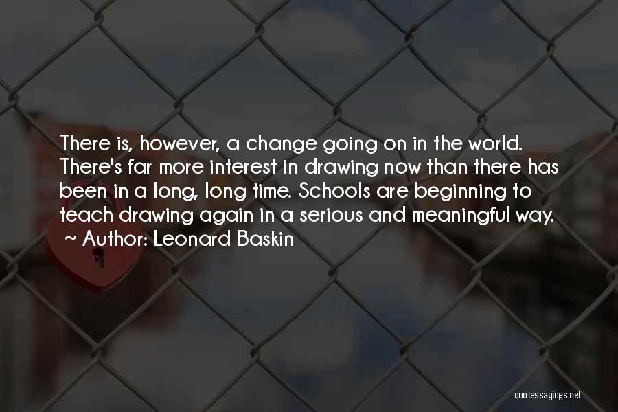 Leonard Baskin Quotes: There Is, However, A Change Going On In The World. There's Far More Interest In Drawing Now Than There Has