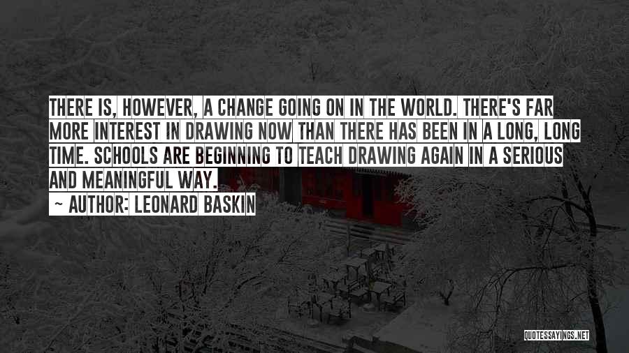 Leonard Baskin Quotes: There Is, However, A Change Going On In The World. There's Far More Interest In Drawing Now Than There Has