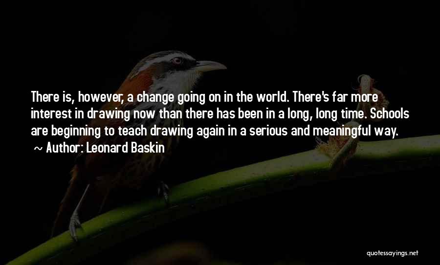 Leonard Baskin Quotes: There Is, However, A Change Going On In The World. There's Far More Interest In Drawing Now Than There Has