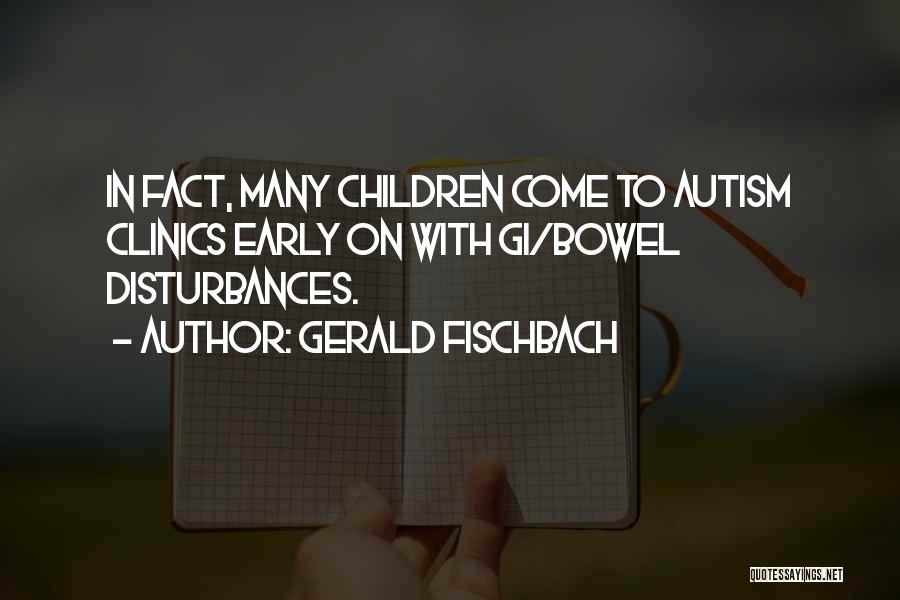 Gerald Fischbach Quotes: In Fact, Many Children Come To Autism Clinics Early On With Gi/bowel Disturbances.