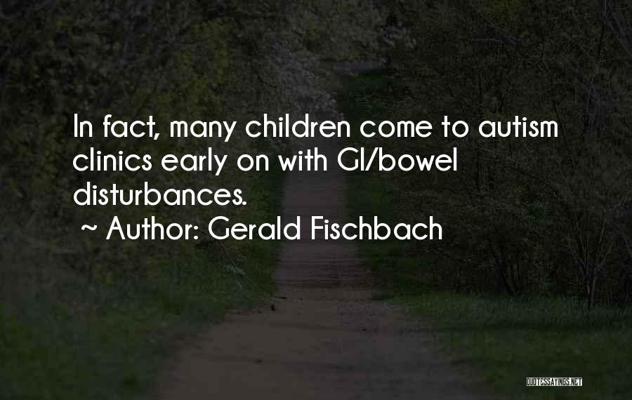 Gerald Fischbach Quotes: In Fact, Many Children Come To Autism Clinics Early On With Gi/bowel Disturbances.