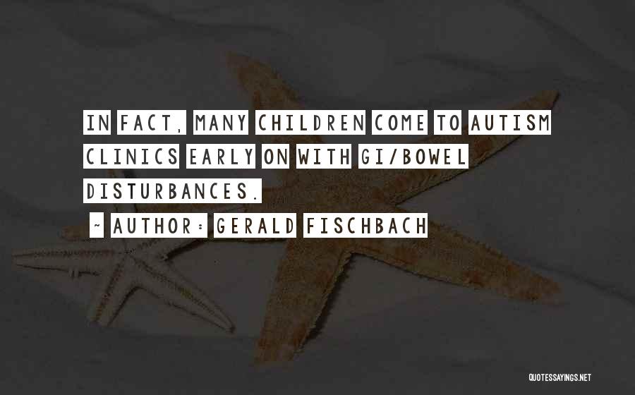 Gerald Fischbach Quotes: In Fact, Many Children Come To Autism Clinics Early On With Gi/bowel Disturbances.