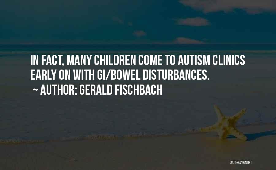 Gerald Fischbach Quotes: In Fact, Many Children Come To Autism Clinics Early On With Gi/bowel Disturbances.