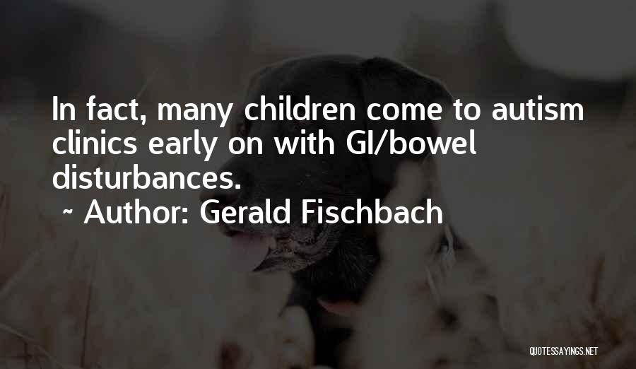 Gerald Fischbach Quotes: In Fact, Many Children Come To Autism Clinics Early On With Gi/bowel Disturbances.