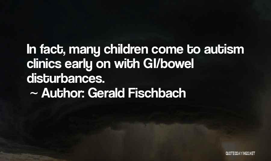 Gerald Fischbach Quotes: In Fact, Many Children Come To Autism Clinics Early On With Gi/bowel Disturbances.