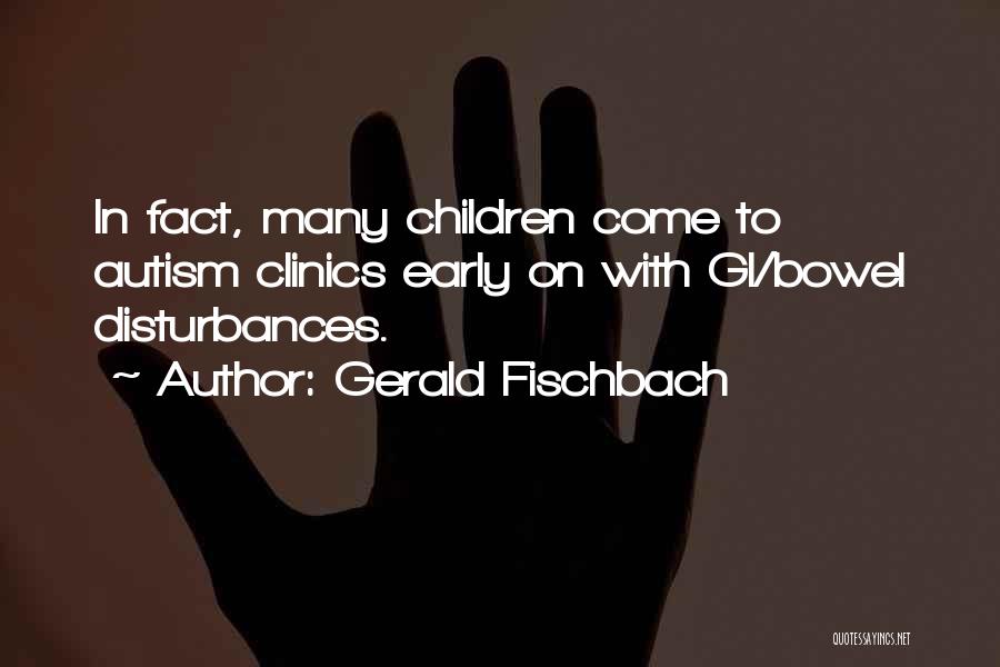 Gerald Fischbach Quotes: In Fact, Many Children Come To Autism Clinics Early On With Gi/bowel Disturbances.