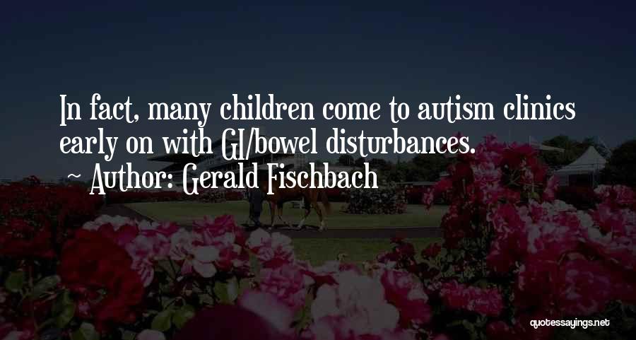 Gerald Fischbach Quotes: In Fact, Many Children Come To Autism Clinics Early On With Gi/bowel Disturbances.